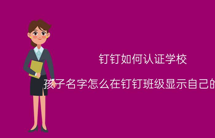 钉钉如何认证学校 孩子名字怎么在钉钉班级显示自己的名字？